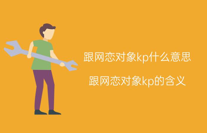 跟网恋对象kp什么意思 跟网恋对象kp的含义